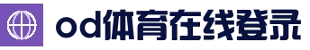OD体育 - OD.COM官方网站平台入口及登录方式